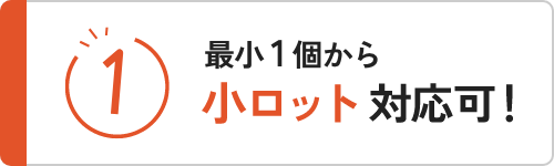 最小１個から小ロット対応可